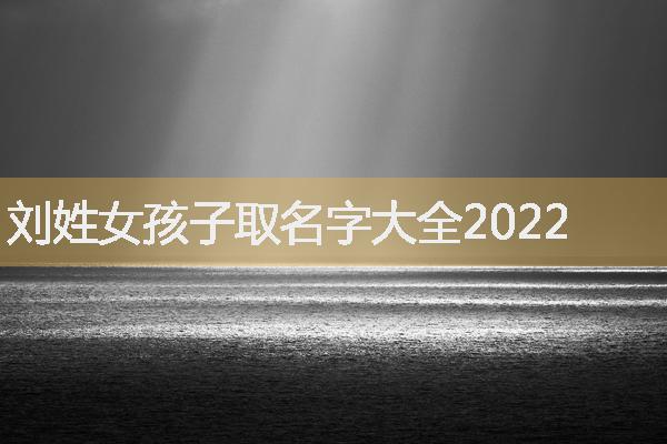 刘姓女孩子取名字大全2022