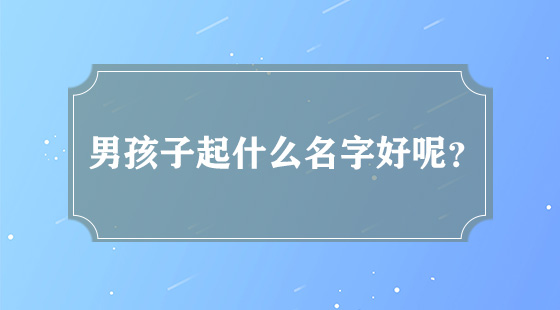 男孩子起什么名字好呢?
