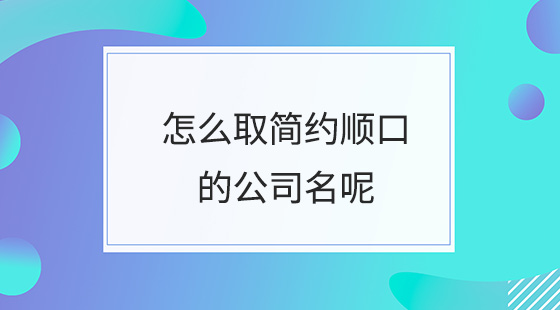 <b>怎么取简约顺口的公司名呢？</b>