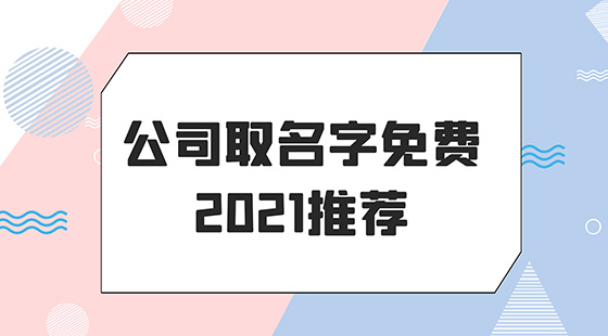 <b>公司取名字免费2021推荐</b>