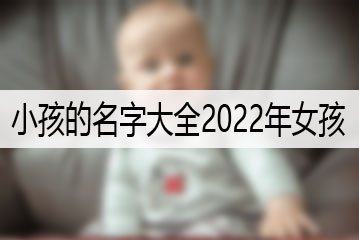 小孩的名字大全2022年女孩