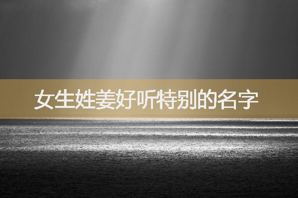 女生姓姜好听特别的名字